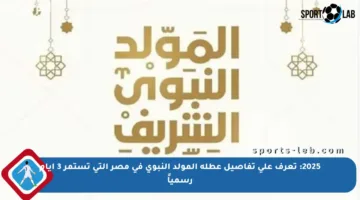 2025: تعرف على تفاصيل عطلة المولد النبوي في مصر التي تستمر 3 أيام رسمياً